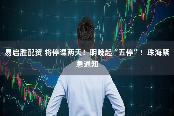 易启胜配资 将停课两天！明晚起“五停”！珠海紧急通知