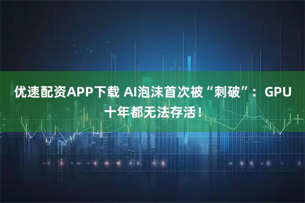 优速配资APP下载 AI泡沫首次被“刺破”：GPU十年都无法存活！