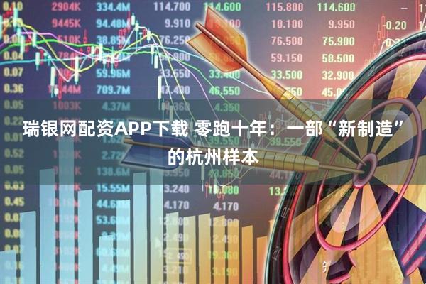瑞银网配资APP下载 零跑十年:一部“新制造”的杭州样本