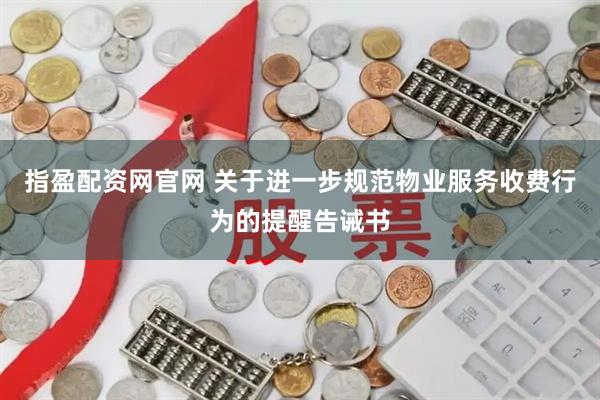 指盈配资网官网 关于进一步规范物业服务收费行为的提醒告诫书