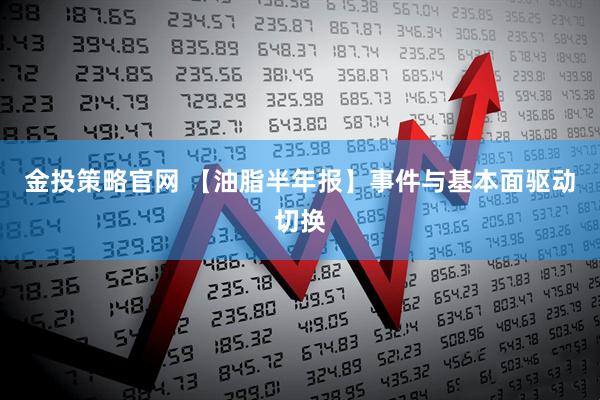 金投策略官网 【油脂半年报】事件与基本面驱动切换